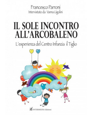 Il sole incontro all'arcobaleno. L'esperienza del centro infanzia il Tiglio di Francesco Perroni interviatato da Vanna Ugolini