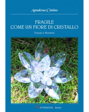 Fragile come un fiore di cristallo. Poesie e Aforismi, di Annalena Cimino