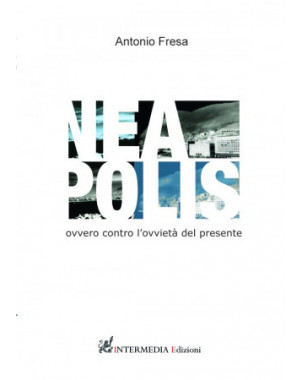 Nea polis, ovvero contro l'ovvietà  del presente, di Antonio Fresa