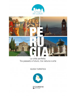 Perugia. La città perfetta. Tra passato e futuro, tra natura e arte