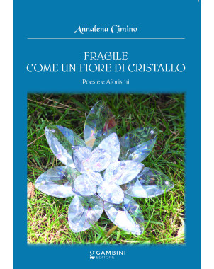 Fragile come un fiore di cristallo. Poesie e Aforismi, di Annalena Cimino